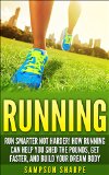 Running: Run Smarter Not Harder! How Running Can Help You Shed the Pounds, Get Faster, and Build Your Dream Body (Running Barefoot, Running, Marathon Training, ... Loss, HIIT, Sprint Training, Jogging)