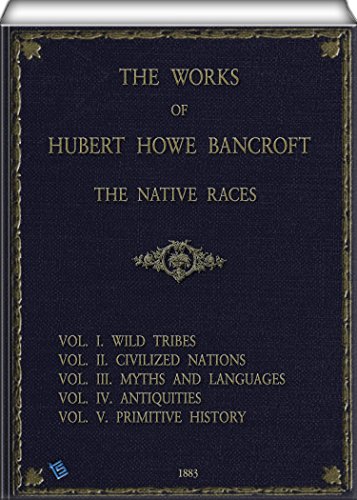 The Works of Hubert Howe Bancroft (Illustrated - Volume 1, 2, 3, 4 & 5 ): The Native Races.