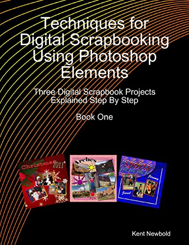 Techniques for Digital Scrapbooking Using Photoshop Elements Book One: Three Digital Scrapbook Projects Explained Step By Step