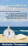 Seven Minute Stress Busters: How to Regain Control of Your Life and Beat Stress the Easy Way Using Simple Everyday Strategies That Take Seven Minutes or Less