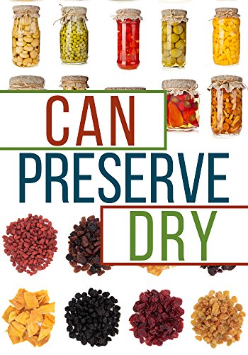 Can, Preserve, and Dry: A Beginners Guide To Canning, Preserving, and Dehydrating your Food