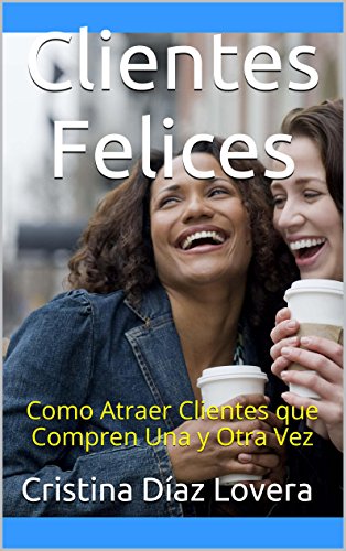 Clientes Felices: Como Atraer Clientes que Compren Una y Otra Vez (Spanish Edition)