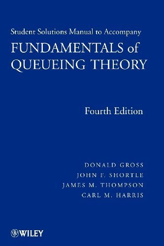 Solutions Manual to Accompany Fundamentals of Queueing Theory, Fourth Edition by Gross, Donald, Shortle, John F., Thompson, James M., Harris, (2008) Paperback