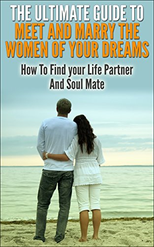 The Ultimate Guide To Meet And Marry The Women Of Your Dreams: How To Find Your Life Partner And Soul Mate (Soulmate, Dream Girl, Dream Women, Finding Soulmate, Finding Dream Women, Marry Dream Girl)