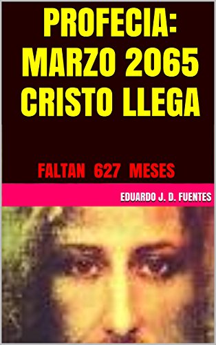PROFECIA: MARZO 2065 CRISTO LLEGA: FALTAN 627 MESES (Spanish Edition)