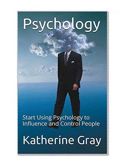 Psychology: Start Using Powerful Techniques to Influence and Control People