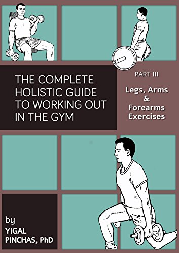 Fitness Books: Legs, Arms, and Forearms Exercises (The Complete Holistic Guide to Working Out in the Gym Book 3)