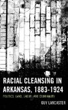 Racial Cleansing in Arkansas, 1883-1924: Politics, Land, Labor, and Criminality (New Studies in Southern History)