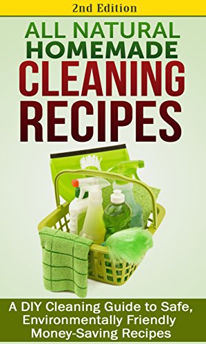 Cleaning: All Natural Homemade Cleaning Recipes: A DIY Cleaning Guide to Safe, Environmentally Friendly Money-Saving Recipes: Aromatherapy, Clean, Organization, ... Organizing, Declutter, Organizing Book 1)