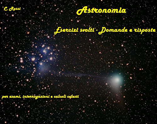 ASTRONOMIA  ESERCIZI SVOLTI - DOMANDE E RISPOSTE: Per interrogazioni, esami e calcoli celesti (Collana di astronomia Vol. 4) (Italian Edition)