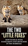 The Two "Little Foxes": How To Deal With Familiarity And Criticisms in Marriage: How To Deal With These "Two Little Foxes" That Can Wreck Your Marriage  Now  And Forever