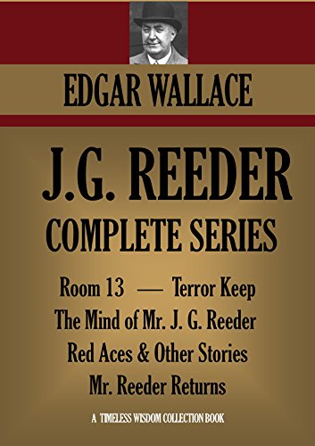 J.G. REEDER COMPLETE SERIES: Room 13, The Mind of Mr. J. G. Reeder, Terror Keep, Red Aces,  Mr. Reeder Returns (Timeless Wisdom Collection Book 1251)