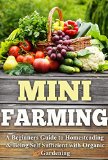 Mini Farming: A Beginners Guide to Homesteading & Being Self Sufficient With Organic Gardening