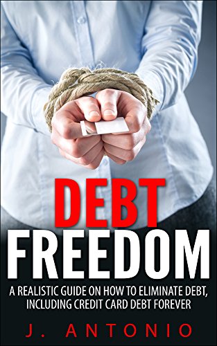 Debt Free: Debt Freedom Strategies: A Realistic Guide On How To Eliminate Debt, Including Credit Card Debt Forever (Eliminate Debt, Credit Card Debt, Financial ... Financial Planning, Debt Roll Down)