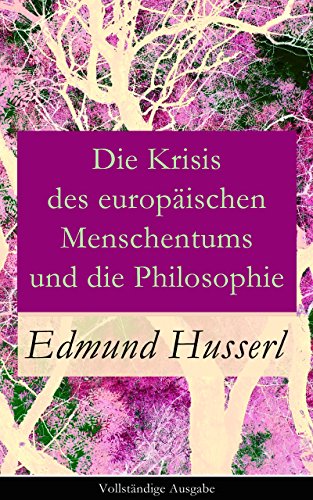 Die Krisis des europÃ¤ischen Menschentums und die Philosophie - VollstÃ¤ndige Ausgabe: Eine Einleitung in die phÃ¤nomenologische Philosophie: Die geschichtsphilosophische ... und Der teleologische Sinn (German Edition)