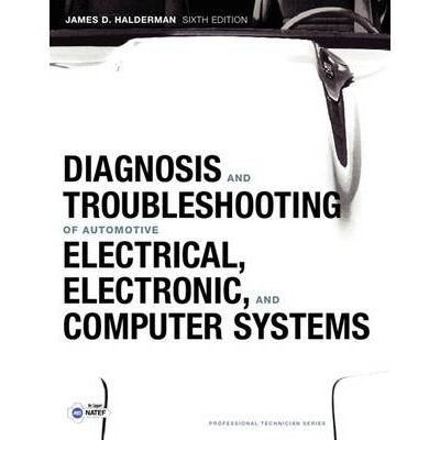 By James D. Halderman Diagnosis and Troubleshooting of Automotive Electrical, Electronic, and Computer Systems (6th Edition)