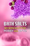 Bath Salts - DIY Bath Salts for Hobby and Gifts!: The Step-By-Step Playbook for Making Bath Salts For Gifts And Hobby