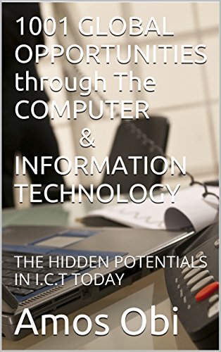 1001 GLOBAL OPPORTUNITIES through The COMPUTER & INFORMATION TECHNOLOGY: THE HIDDEN POTENTIALS IN I.C.T TODAY (Human Empowerment series Book 3)