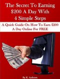 The Secret To Earning $200 A Day With  4 Simple Steps: A Quick Guide On How To Earn $200 A Day Online For FREE