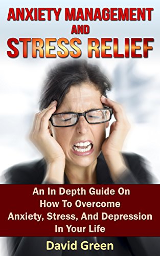 Anxiety Management And Stress Relief: An In Depth Guide On How To Overcome Anxiety, Stress, And Depression In Your Life