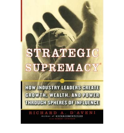 By Richard A. D'aveni Strategic Supremacy: How Industry Leaders Create Growth, Wealth, and Power through Spheres of Influe [Paperback]