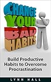 Change Your Bad Habits: Build Productive Habits to Overcome Procrastination