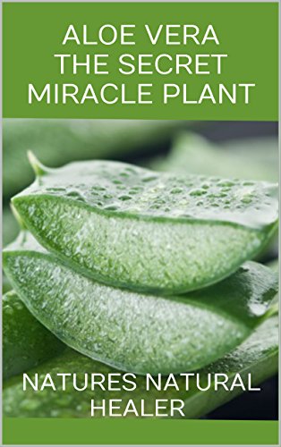 Aloe Vera - The Secret Miracle Plant: NATURES NATURAL HEALER