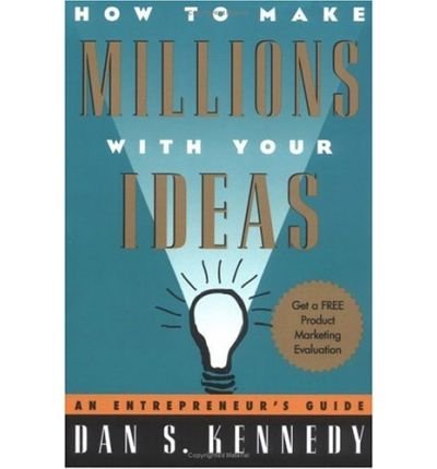 By Dan S. Kennedy How to Make Millions with Your Ideas: An Entrepreneur's Guide