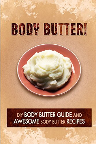 Body Butter - DIY Body Butter Guide and Awesome Body Butter Recipes: Body Butter Crafts for Personal use and Gifting