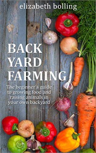Backyard Farming: The Beginners Guide to Growing Food and Raising Micro-Livestock in Your Own Mini Farm: (Urban Homesteading, Mini Farming, Urban Farming)