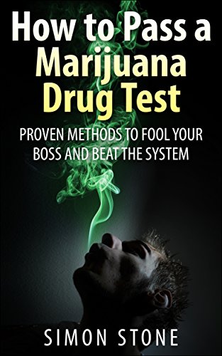 How to Pass a Marijuana Drug Test: Proven Methods to Fool Your Boss and Beat the System (How to Pass a Drug Test)