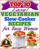 Top 30 Easy Vegetarian Slow Cooker Recipes For Busy Women: The Amazing Vegetarian Recipes For Healthy Eating "The Delicious Way!" (Easy Vegetarian Slow Cooker Recipes Cookbook For B 2)
