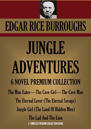 JUNGLE ADVENTURES: 6 NOVEL PREMIUM COLLECTION. The Man Eater, The Cave Girl, The Cave Man, The Eternal Lover (The Eternal Savage), Jungle Girl (The Land ... Lion (Timeless Wisdom Collection Book 1220)