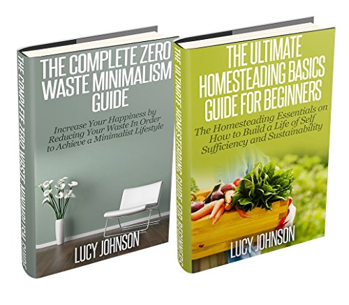 Homesteading: Minimalism: Sustainable Living - Learn How to Build a Life of Self Sufficiency; Minimalist Living - Learn How to Simplify & Declutter Your ... decluttering, simple living, clutter free)