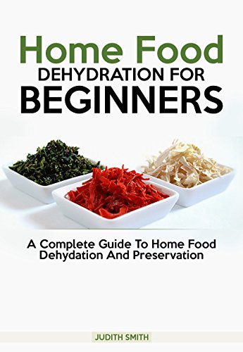 Home Food  Dehydration For  Beginners: A complete guide to Home Food Dehydration and Preservation