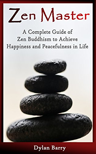 Zen Master: A Complete Guide of Zen Buddhism to Achieve Happiness and Peacefulness in Life (Buddhism Books Series 1)