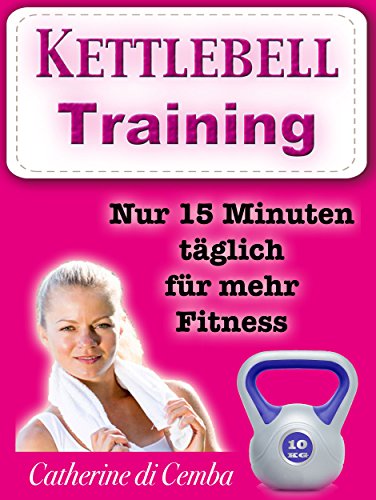 Kettlebell - Training (ideal zum Abnehmen mit SpaÃŸ): Nur 15 Minuten tÃ¤glich fÃ¼r mehr Fitness (German Edition)