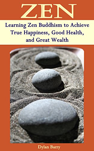 ZEN: Learning Zen Buddhism to Achieve True Happiness, Good Health, and Great Wealth (Buddhism Books Series 1)