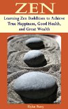 ZEN: Learning Zen Buddhism to Achieve True Happiness, Good Health, and Great Wealth (Buddhism Books Series 1)