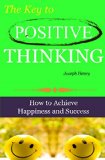 The Key to Positive Thinking: How to Achieve Happiness and Success