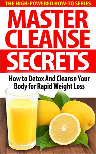 Master Cleanse Secrets: How To Detox And Cleanse Your Body For Rapid Weight Loss (fruit diet, healthy detox, detox diet drink, detox diet foods, best detox diet, detox diet cleanse, cleansing foods)