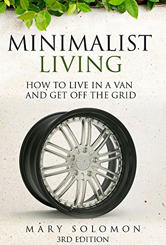 Minimalist Living: How To Live In A Van And Get Off The Grid (Simplify, Simple Living, Off The Grid, Minimalism, Homesteading, Self Sufficency)