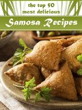 Samosas: The Top 50 Most Delicious Samosa Recipes - Tasty Little Indian Snacks (Recipe Top 50's Book 33)
