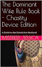 The Dominant Wife Rule Book - Chastity Device Edition: A Guide to the Submissive Husband