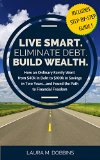 LIVE SMART. ELIMINATE DEBT. BUILD WEALTH.: How an Ordinary Family Went From $40k in Debt to $100k in Savings In Two Years...and Found the Path to Financial Freedom