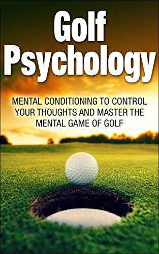 Golf Psychology: Mental Conditioning to Control Your Thoughts and Master the Mental Game of Golf (Golf Psychology, Golf, Psychology, Sports Psychology, ... Mental Game of golf, control your thoughts)