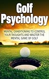 Golf Psychology: Mental Conditioning to Control Your Thoughts and Master the Mental Game of Golf (Golf Psychology, Golf, Psychology, Sports Psychology, ... Mental Game of golf, control your thoughts)