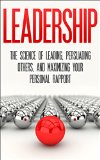 Leadership: The Science Of Leading, Persuading Others, And Maximizing Your Personal Rapport (Leadership, Persuading others, building rapport, personal rapport)
