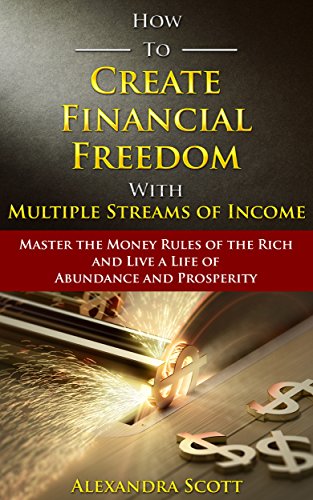 How To Create Financial Freedom with Multiple Streams of Income: Master the Money Rules of the Rich and Live a Life of Abundance and Prosperity