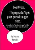 Dear Grace, I hope you don't get your period in gym class.: A mother's "coming of age" advice as told to her preteen daughter.